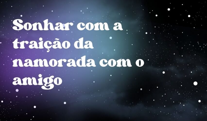Sonhar com a traição da namorada com o amigo