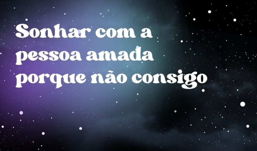 Sonhar com a pessoa amada porque não consigo