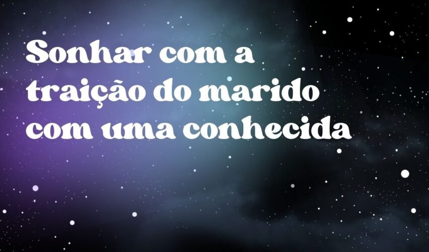 Sonhar com a traição do marido com uma conhecida
