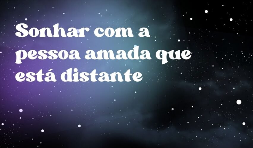 Sonhar com a pessoa amada que está distante