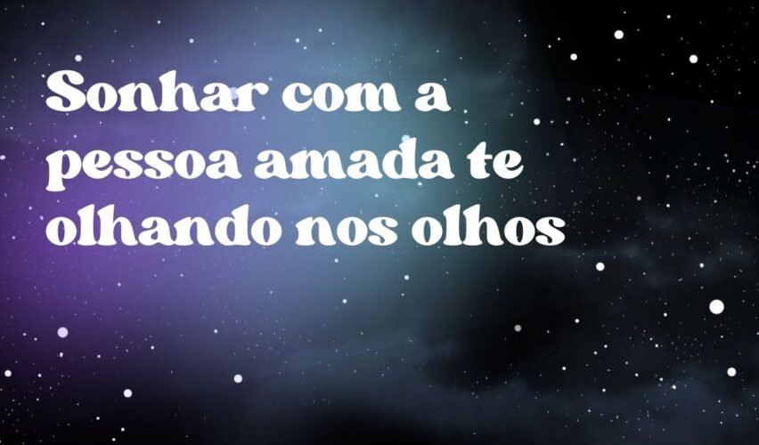 Sonhar com a pessoa amada te olhando nos olhos