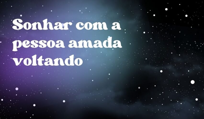 Sonhar com a pessoa amada voltando