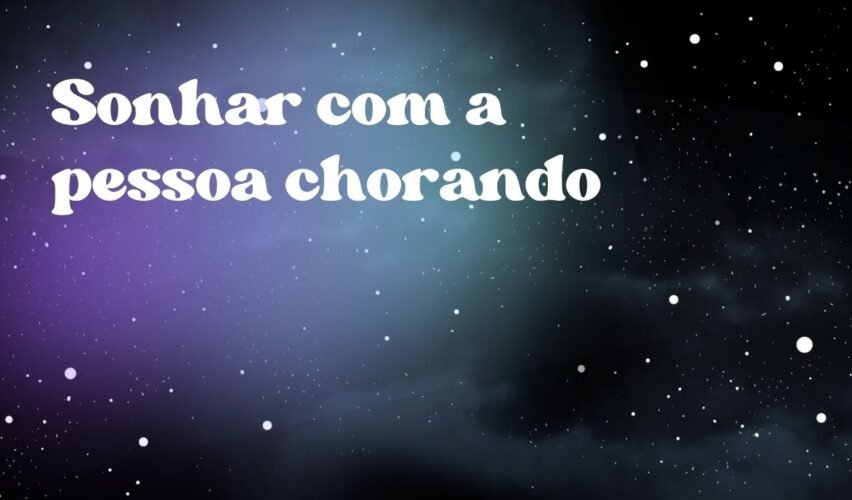 Sonhar com a pessoa chorando