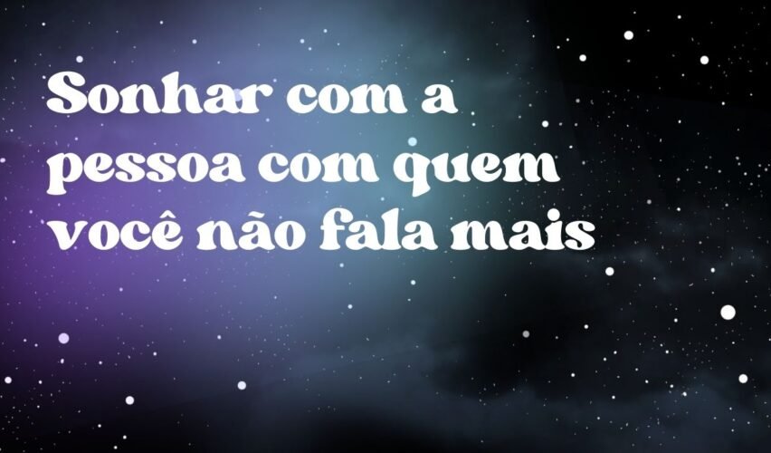 Sonhar com a pessoa com quem você não fala mais