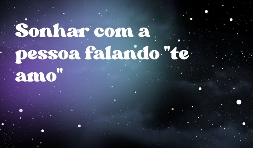 Sonhar com a pessoa falando "te amo"