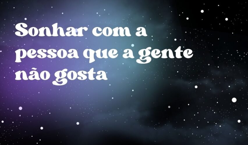 Sonhar com a pessoa que a gente não gosta