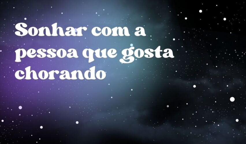 Sonhar com a pessoa que gosta chorando