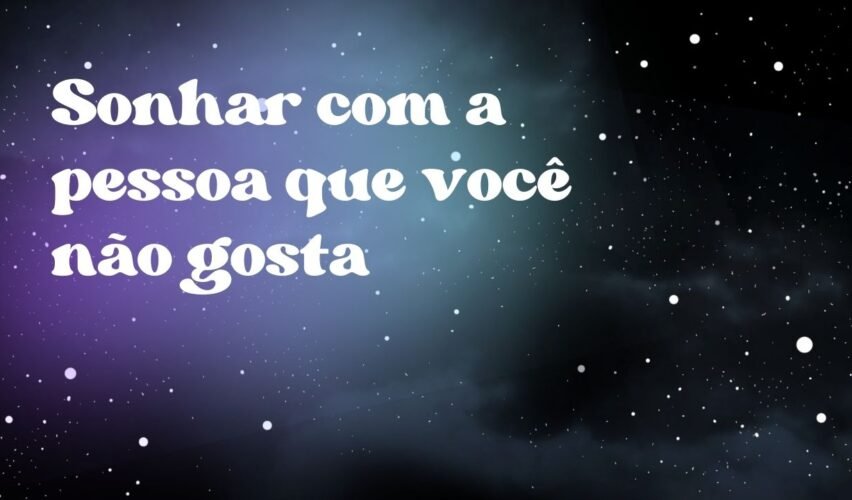 Sonhar com a pessoa que você não gosta