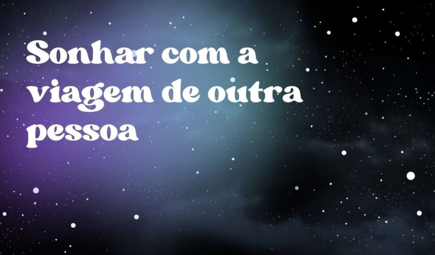 Sonhar com a viagem de outra pessoa