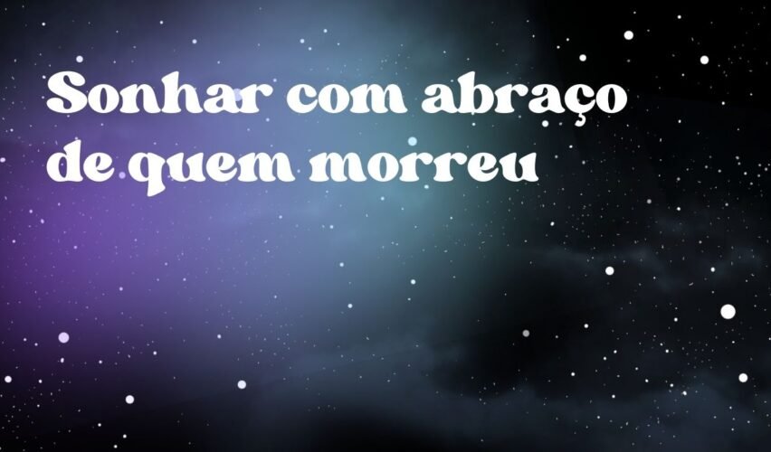 Sonhar com abraço de quem morreu