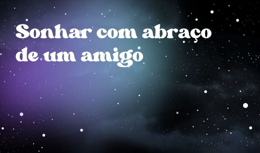 Sonhar com abraço de um amigo