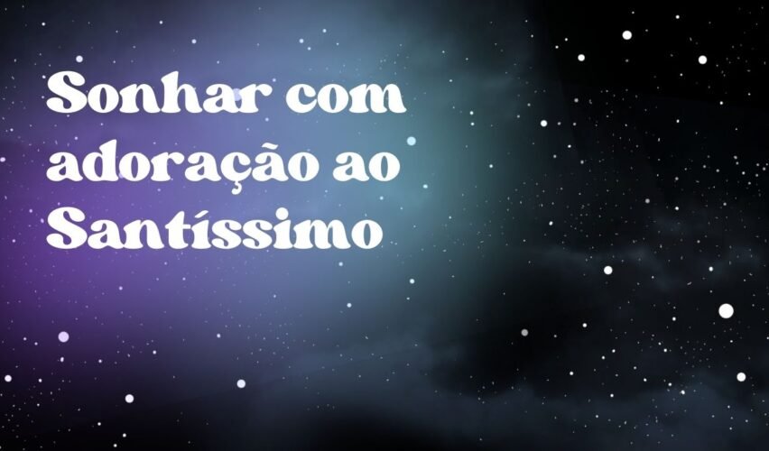 Sonhar com adoração ao Santíssimo