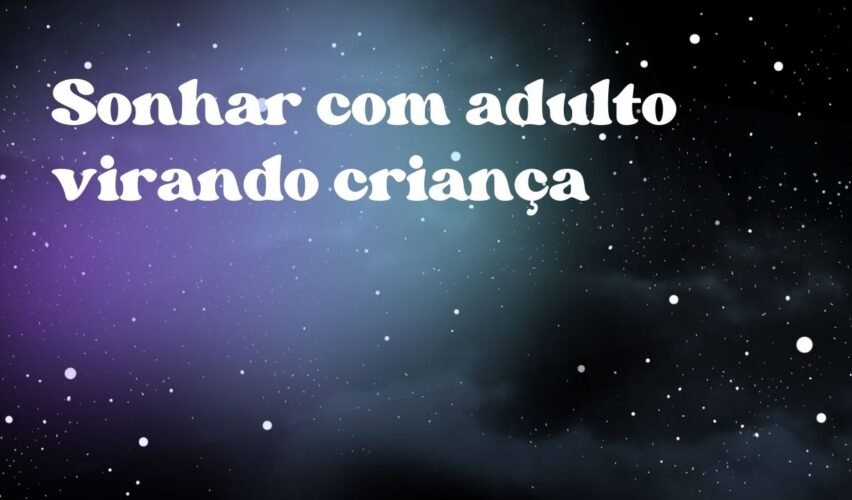 Sonhar com adulto virando criança
