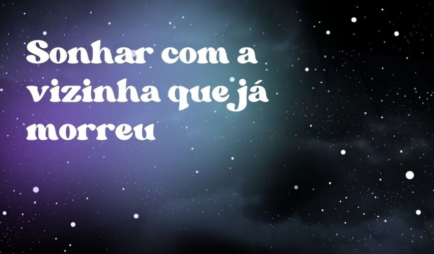 Sonhar com a vizinha que já morreu