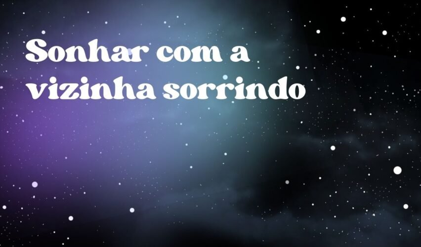Sonhar com a vizinha sorrindo