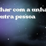 Sonhar com a unha de outra pessoa