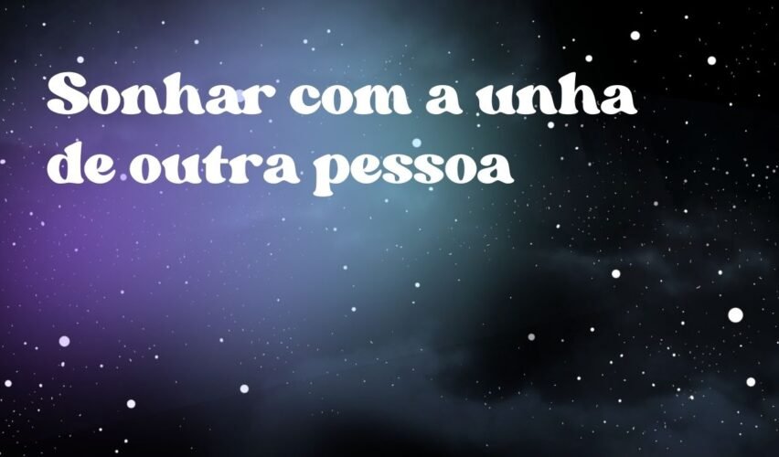 Sonhar com a unha de outra pessoa