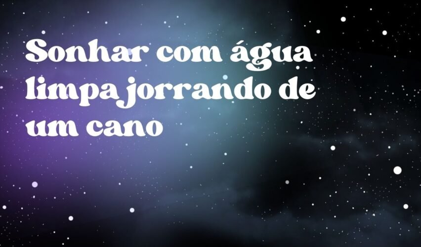 Sonhar com água limpa jorrando de um cano