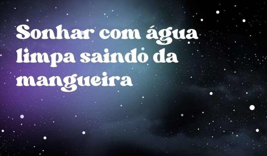 Sonhar com água limpa saindo da mangueira