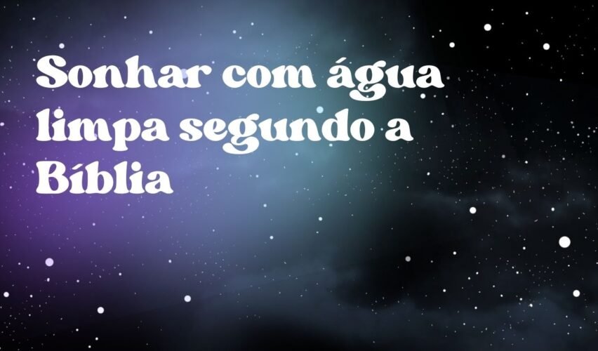 Sonhar com água limpa segundo a Bíblia