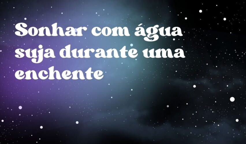 Sonhar com água suja durante uma enchente