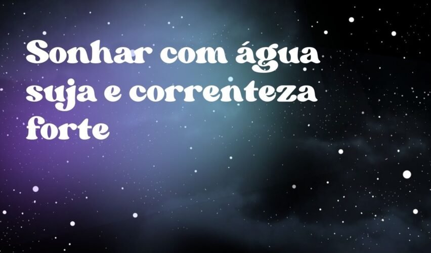Sonhar com água suja e correnteza forte