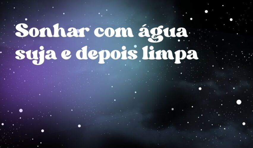 Sonhar com água suja e depois limpa
