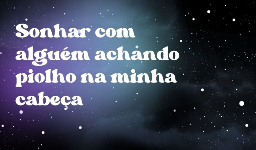 Sonhar com alguém achando piolho na minha cabeça