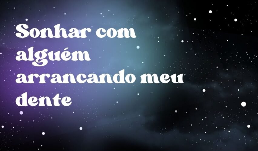 Sonhar com alguém arrancando meu dente