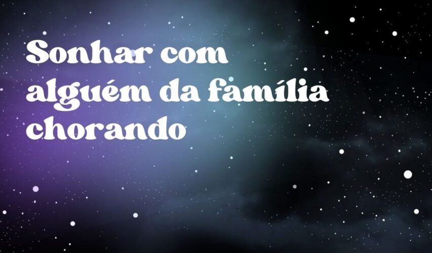 Sonhar com alguém da família chorando