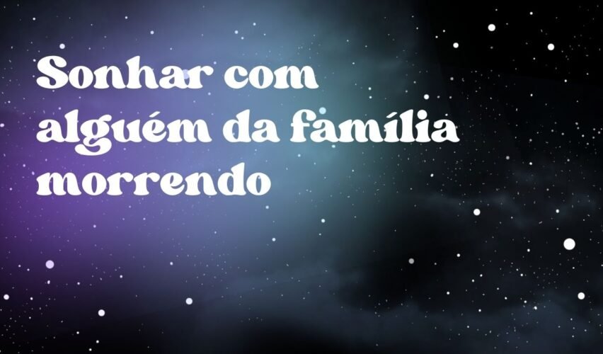Sonhar com alguém da família morrendo