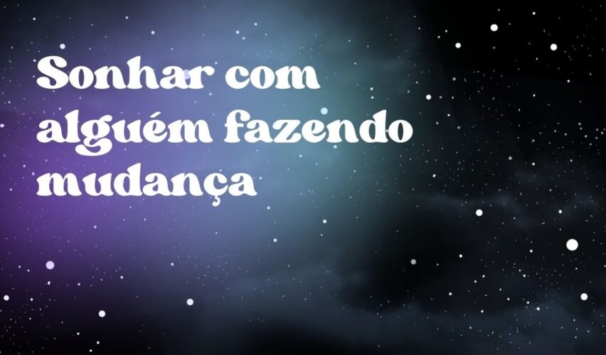 Sonhar com alguém fazendo mudança