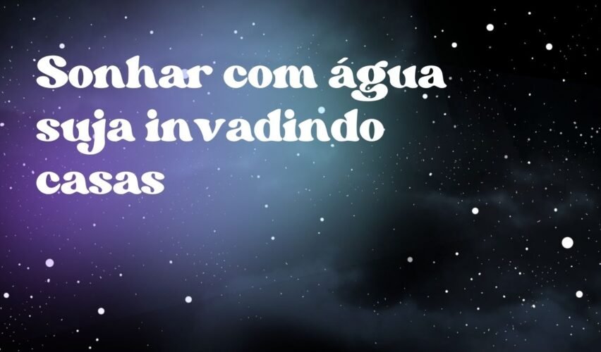 Sonhar com água suja invadindo casas