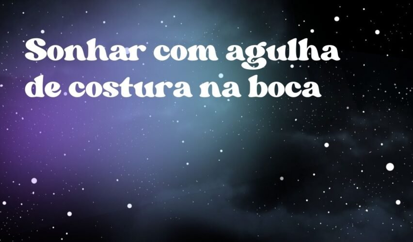 Sonhar com agulha de costura na boca