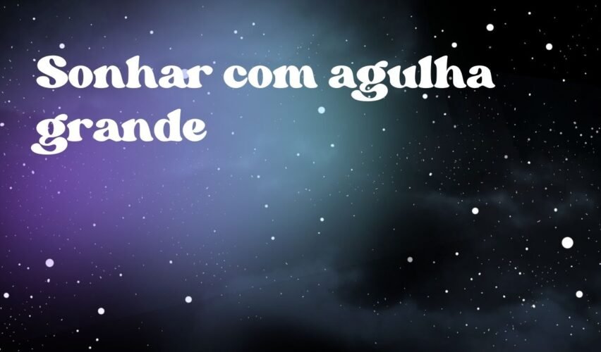 Sonhar com agulha grande