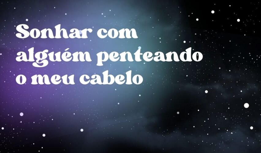 Sonhar com alguém penteando o meu cabelo