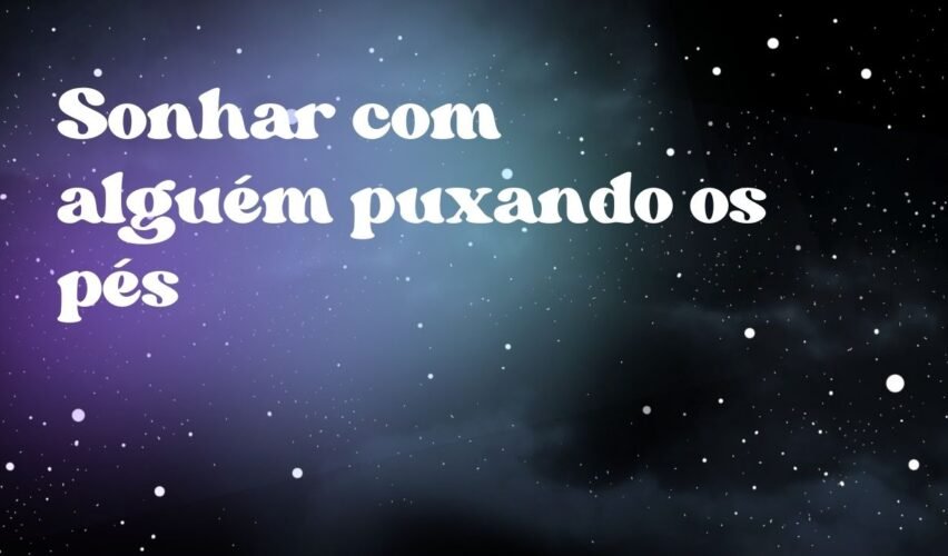 Sonhar com alguém puxando os pés