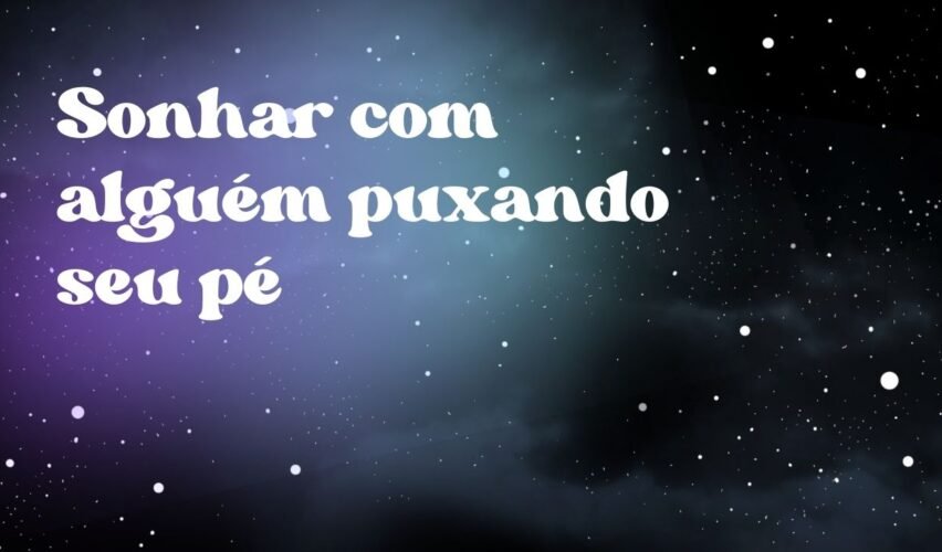 Sonhar com alguém puxando seu pé