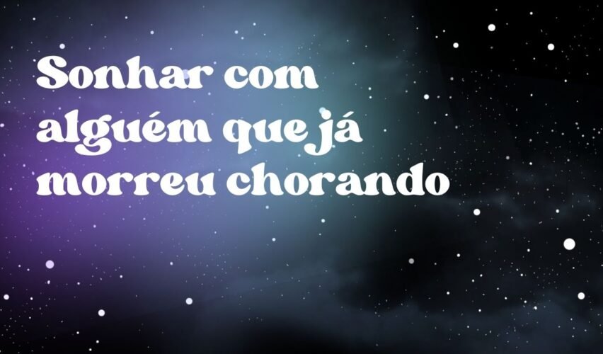 Sonhar com alguém que já morreu chorando