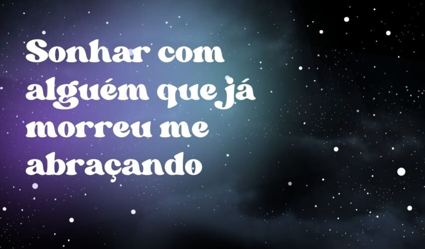 Sonhar com alguém que já morreu me abraçando