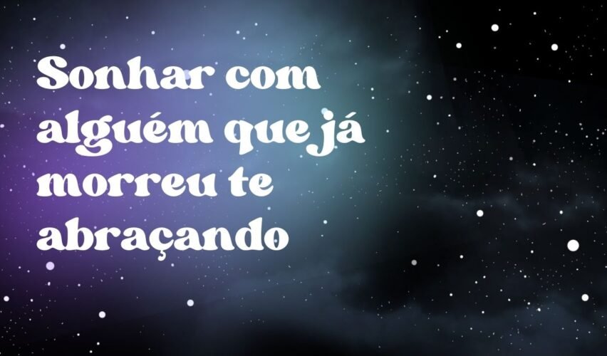 Sonhar com alguém que já morreu te abraçando