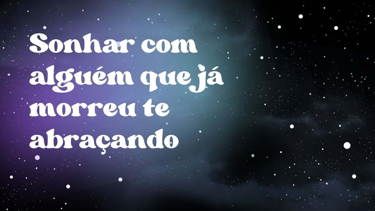 Sonhar com Alguém que Já Morreu Te Abraçando: O Significado e as ...