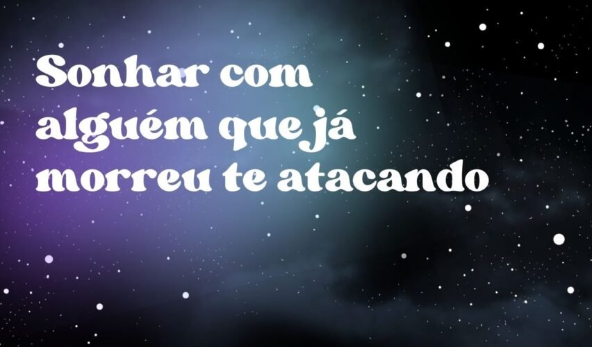 Sonhar com alguém que já morreu te atacando