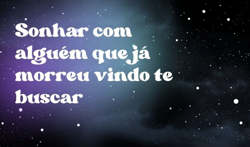Sonhar com alguém que já morreu vindo te buscar