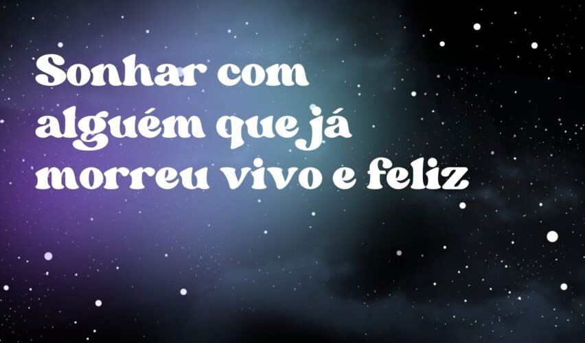 Sonhar com alguém que já morreu vivo e feliz