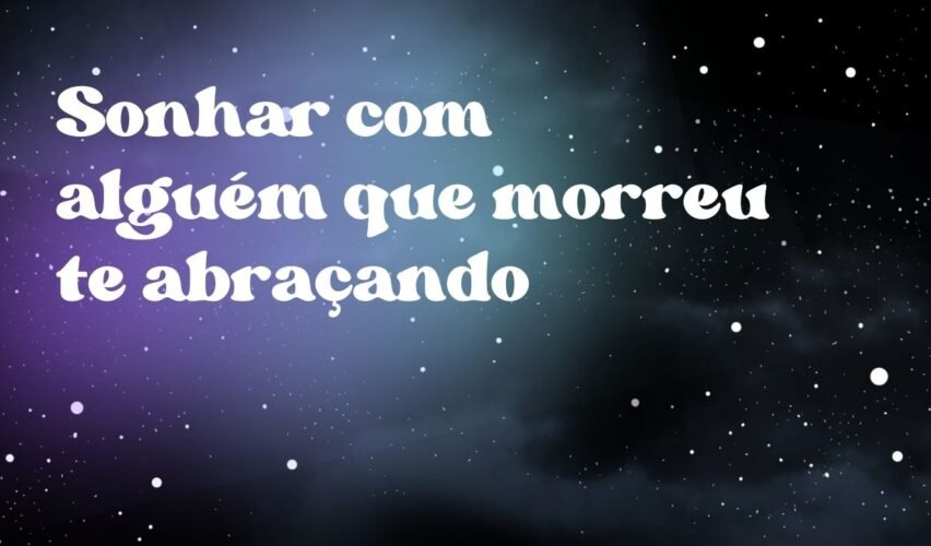 Sonhar com alguém que morreu te abraçando