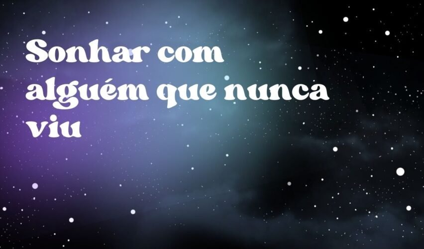 Sonhar com alguém que nunca viu