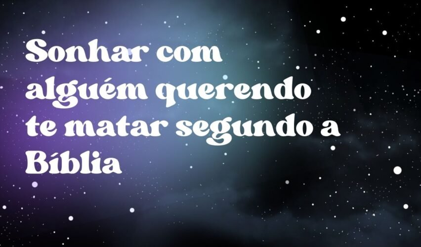 Sonhar com alguém querendo te matar segundo a Bíblia