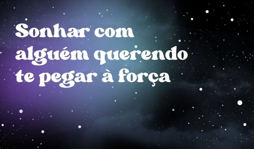 Sonhar com alguém querendo te pegar à força
