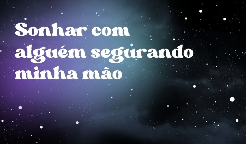 Sonhar com alguém segurando minha mão